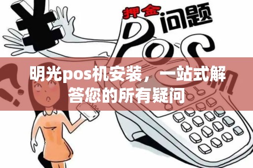明光pos机安装，一站式解答您的所有疑问