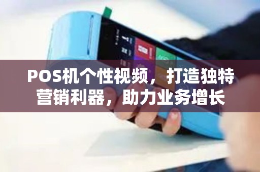 POS机个性视频，打造独特营销利器，助力业务增长