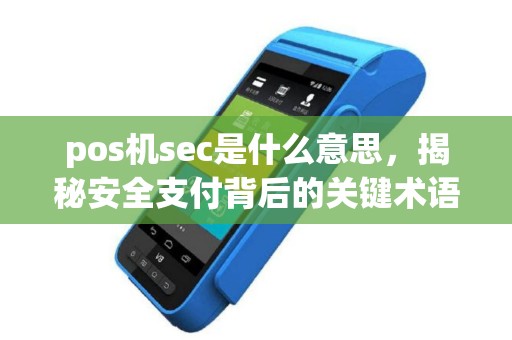 pos机sec是什么意思,揭秘安全支付背后的关键术语 pos机sec是什么意思,揭秘安全支付背后的关键术语