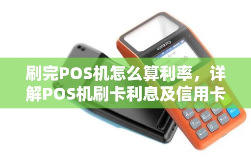 刷完POS机怎么算利率,详解POS机刷卡利息及信用卡利率计算方法 刷完POS机怎么算利率,详解POS机刷卡利息及信用卡利率计算方法