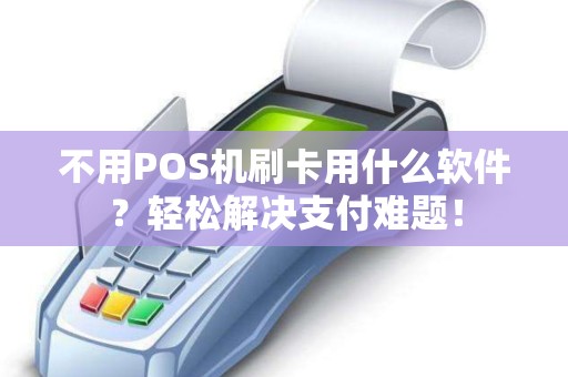 不用POS机刷卡用什么软件？轻松解决支付难题！