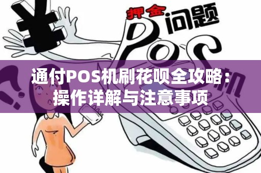 通付POS机刷花呗全攻略：操作详解与注意事项