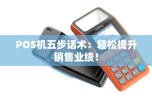 POS机五步话术：轻松提升销售业绩！