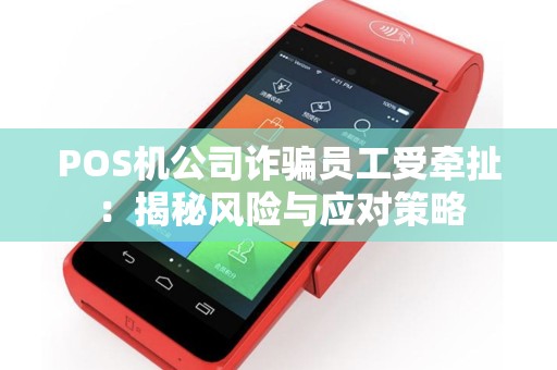 POS机公司诈骗员工受牵扯：揭秘风险与应对策略