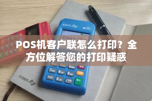 POS机客户联怎么打印?全方位解答您的打印疑惑 POS机客户联怎么打印?全方位解答您的打印疑惑
