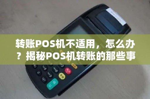 转账POS机不适用，怎么办？揭秘POS机转账的那些事儿