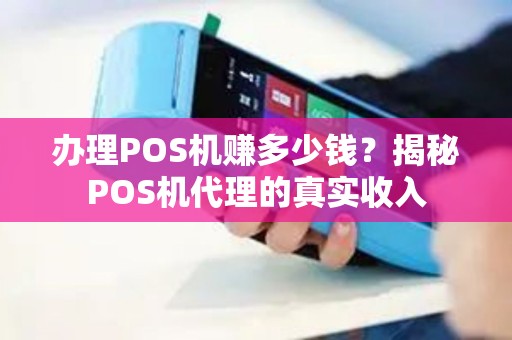 办理POS机赚多少钱？揭秘POS机代理的真实收入