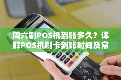 周六刷POS机到账多久？详解POS机刷卡到账时间及常见问题