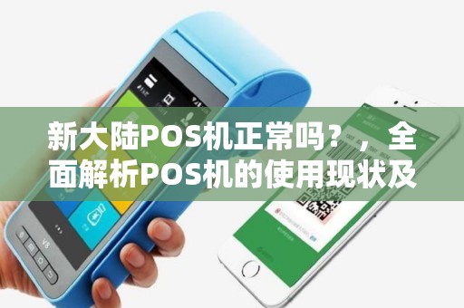 新大陆POS机正常吗？，全面解析POS机的使用现状及常见问题