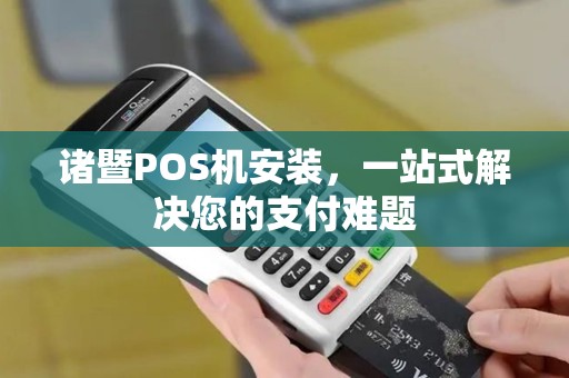 诸暨POS机安装，一站式解决您的支付难题
