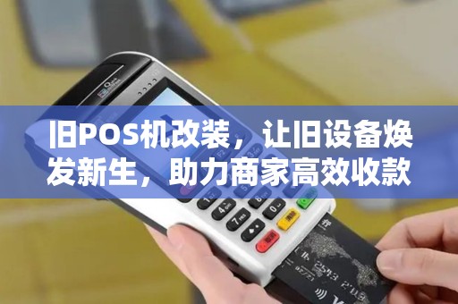 旧POS机改装，让旧设备焕发新生，助力商家高效收款