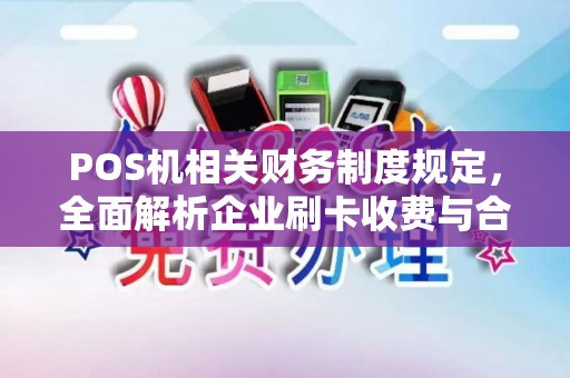 POS机相关财务制度规定，全面解析企业刷卡收费与合规操作