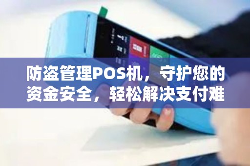 防盗管理POS机，守护您的资金安全，轻松解决支付难题