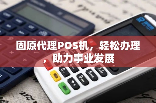 固原代理POS机，轻松办理，助力事业发展