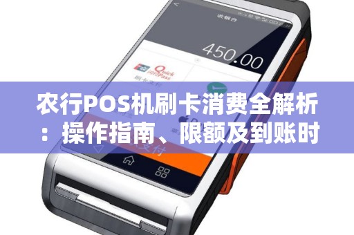 农行POS机刷卡消费全解析：操作指南、限额及到账时间