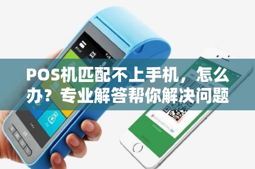 POS机匹配不上手机，怎么办？专业解答帮你解决问题