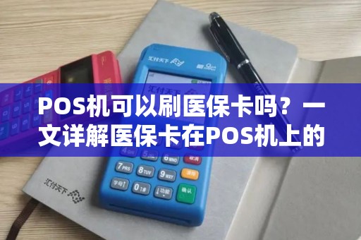 POS机可以刷医保卡吗？一文详解医保卡在POS机上的使用技巧