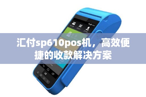 汇付sp610pos机，高效便捷的收款解决方案