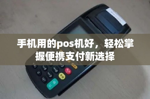手机用的pos机好，轻松掌握便携支付新选择