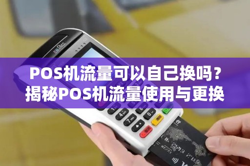 POS机流量可以自己换吗?揭秘POS机流量使用与更换的真相 POS机流量可以自己换吗?揭秘POS机流量使用与更换的真相