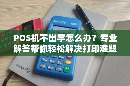 POS机不出字怎么办？专业解答帮你轻松解决打印难题