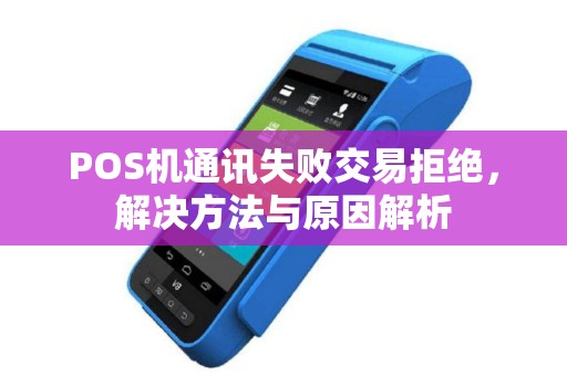 POS机通讯失败交易拒绝,解决方法与原因解析 POS机通讯失败交易拒绝,解决方法与原因解析