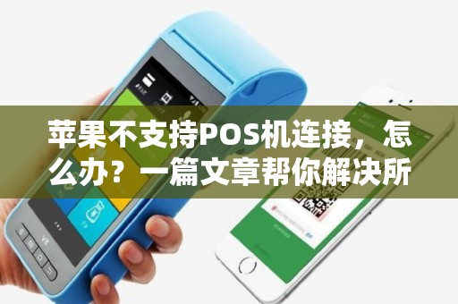 苹果不支持POS机连接，怎么办？一篇文章帮你解决所有疑惑
