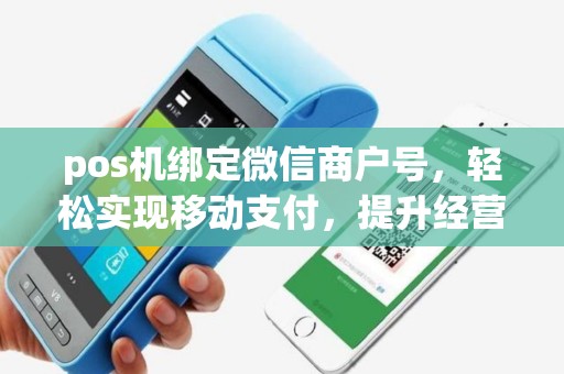 pos机绑定微信商户号,轻松实现移动支付,提升经营效率 pos机绑定微信商户号,轻松实现移动支付,提升经营效率