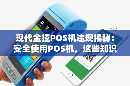 现代金控POS机违规揭秘：安全使用POS机，这些知识你必须知道