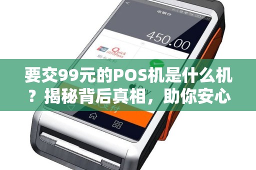 要交99元的POS机是什么机？揭秘背后真相，助你安心选择！