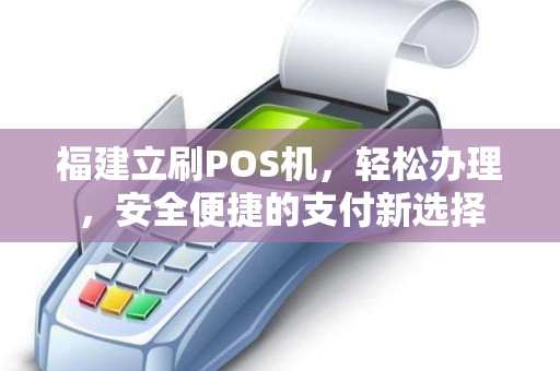 福建立刷POS机，轻松办理，安全便捷的支付新选择