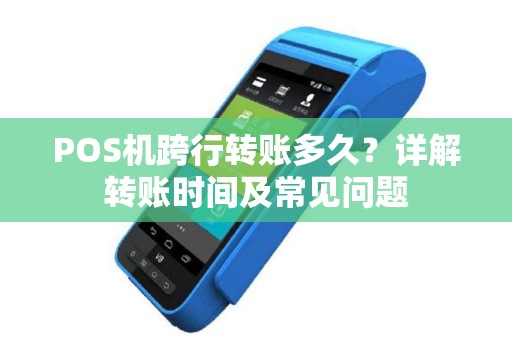 POS机跨行转账多久？详解转账时间及常见问题