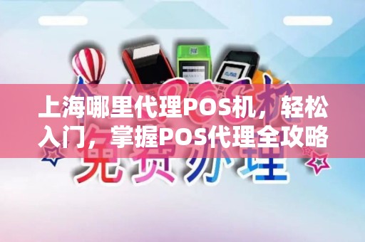 上海哪里代理POS机,轻松入门,掌握POS代理全攻略 上海哪里代理POS机,轻松入门,掌握POS代理全攻略