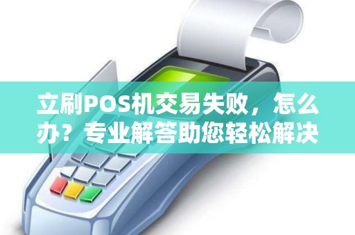 立刷POS机交易失败，怎么办？专业解答助您轻松解决！