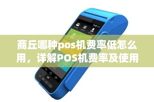 商丘哪种pos机费率低怎么用,详解POS机费率及使用技巧 商丘哪种pos机费率低怎么用,详解POS机费率及使用技巧