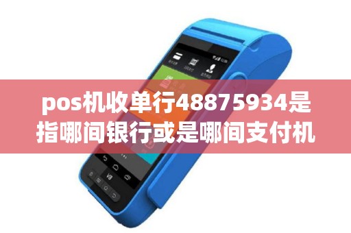 pos机收单行48875934是指哪间银行或是哪间支付机构