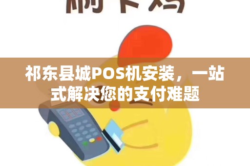 祁东县城POS机安装,一站式解决您的支付难题 祁东县城POS机安装,一站式解决您的支付难题