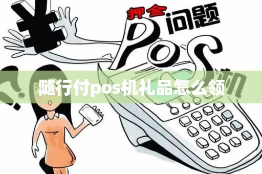 随行付pos机礼品怎么领