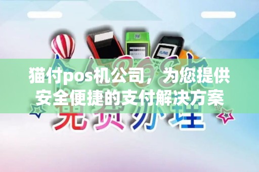 猫付pos机公司，为您提供安全便捷的支付解决方案