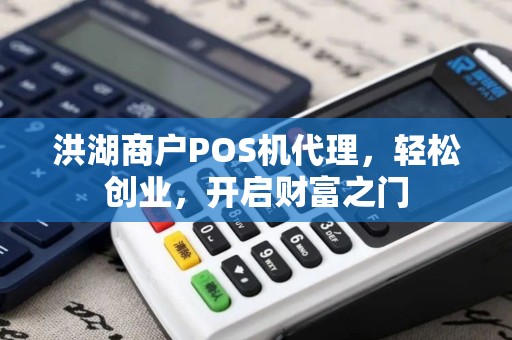 洪湖商户POS机代理，轻松创业，开启财富之门