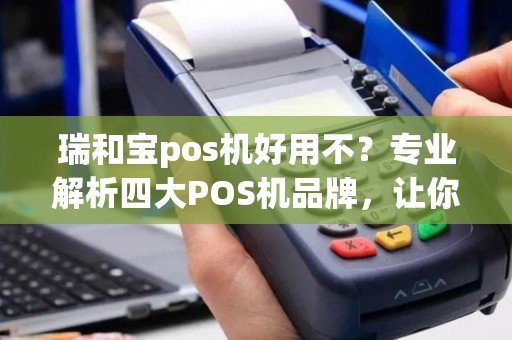 瑞和宝pos机好用不？专业解析四大POS机品牌，让你轻松选择！