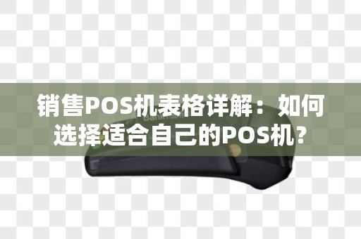 销售POS机表格详解：如何选择适合自己的POS机？