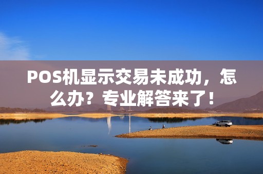 POS机显示交易未成功,怎么办?专业解答来了! POS机显示交易未成功,怎么办?专业解答来了!