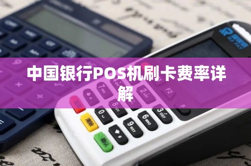 中国银行POS机刷卡费率详解 中国银行POS机刷卡费率详解