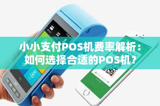 小小支付POS机费率解析:如何选择合适的POS机? 小小支付POS机费率解析:如何选择合适的POS机?