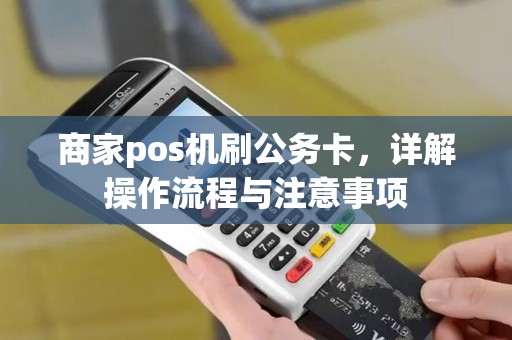 商家pos机刷公务卡,详解操作流程与注意事项 商家pos机刷公务卡,详解操作流程与注意事项