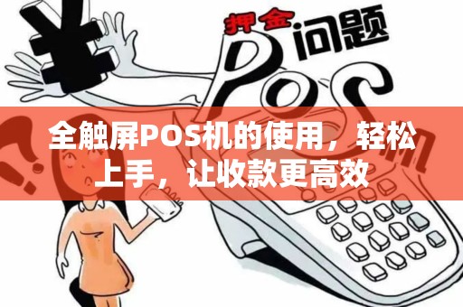 全触屏POS机的使用，轻松上手，让收款更高效