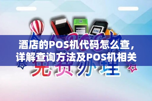 酒店的POS机代码怎么查，详解查询方法及POS机相关知识