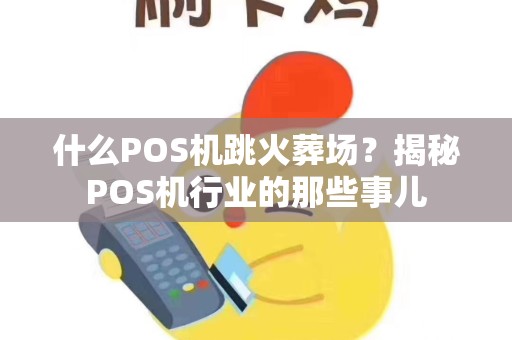 什么POS机跳火葬场？揭秘POS机行业的那些事儿