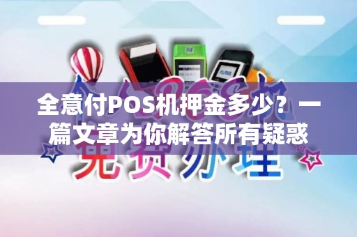 全意付POS机押金多少？一篇文章为你解答所有疑惑